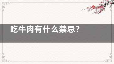 吃牛肉有什么禁忌？ 牛肉这种做法致全家食物中毒(吃牛肉禁吃什么)